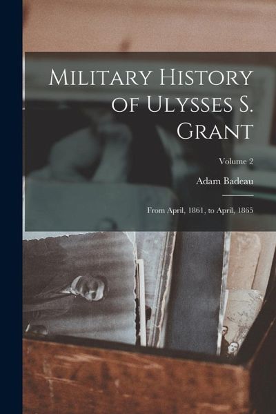 Military History of Ulysses S. Grant: From April, 1861, to April, 1865; Volume 2 Military History of Ulysses S. Grant: From April, 1861, to April, 1865; Volume 2