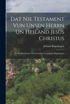 Dat Nie Testament Vun Unsen Herrn Un Heiland Jesus Christus: Na De Plattdütsche Oewersettung Vun Johann Bugenhagen - Bugenhagen, Johann