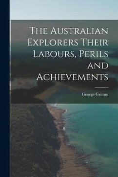 The Australian Explorers Their Labours, Perils and Achievements - Grimm, George