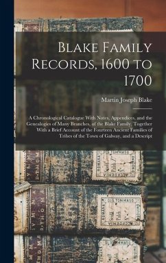 Blake Family Records, 1600 to 1700; a Chronological Catalogue With Notes, Appendices, and the Genealogies of Many Branches, of the Blake Family, Together With a Brief Account of the Fourteen Ancient Families of Tribes of the Town of Galway, and a Descript - Blake, Martin Joseph