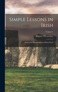 Simple Lessons in Irish: Giving the Pronunciation of Each Word; Volume 5 - O'Growney, Eugene