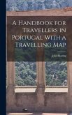 A Handbook for Travellers in Portugal With a Travelling Map A Handbook for Travellers in Portugal With a Travelling Map