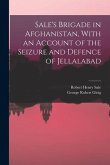 Sale's Brigade in Afghanistan, With an Account of the Seizure and Defence of Jellalabad