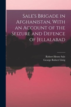 Sale's Brigade in Afghanistan, With an Account of the Seizure and Defence of Jellalabad - Gleig, George Robert; Sale, Robert Henry