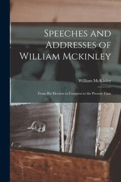 Speeches and Addresses of William Mckinley: From His Election to Congress to the Present Time - Mckinley, William