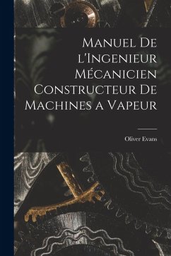 Manuel de l'Ingenieur Mécanicien Constructeur de Machines a Vapeur - Evans, Oliver