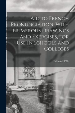 Aid to French Pronunciation, With Numerous Drawings and Exercises, for Use in Schools and Colleges - Tilly, Edmund