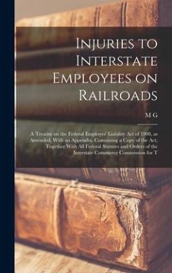 Injuries to Interstate Employees on Railroads; a Treatise on the Federal Employes' Liability act of 1908, as Amended, With an Appendix, Containing a C - Roberts, M. G. B.