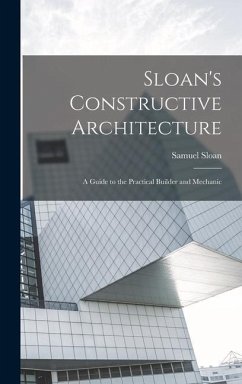 Sloan's Constructive Architecture: A Guide to the Practical Builder and Mechanic - Sloan, Samuel
