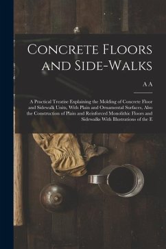 Concrete Floors and Side-walks; a Practical Treatise Explaining the Molding of Concrete Floor and Sidewalk Units, With Plain and Ornamental Surfaces, - Houghton, A. A. B.