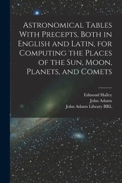 Astronomical Tables With Precepts, Both in English and Latin, for Computing the Places of the sun, Moon, Planets, and Comets - Halley, Edmond; Adams, John