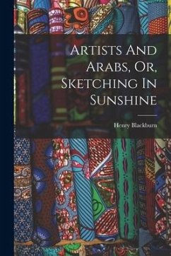 Artists And Arabs, Or, Sketching In Sunshine - Blackburn, Henry