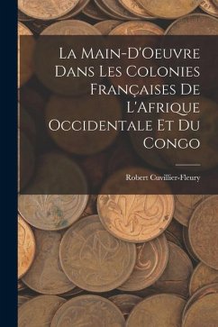 La Main-D'Oeuvre Dans Les Colonies Françaises De L'Afrique Occidentale Et Du Congo - Cuvillier-Fleury, Robert