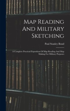 Map Reading And Military Sketching: A Complete Practical Exposition Of Map Reading And Map Making For Military Purposes - Bond, Paul Stanley