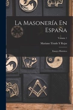 La Masonería En España: Ensayo Histórico; Volume 1 - Rojas, Mariano Tirado y.