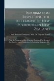 Information Respecting the Settlement of New Plymouth, in New Zealand: From the Testimony of Eye-Witnesses. Together With Terms of Purchase for Lands,