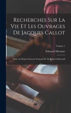 Recherches Sur La Vie Et Les Ouvrages De Jacques Callot: Suite Au Peintre-Graveur Français De M. Robert-Dumesnil; Volume 1 - Meaume, Édouard