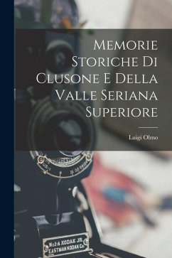 Memorie Storiche Di Clusone E Della Valle Seriana Superiore - Olmo, Luigi