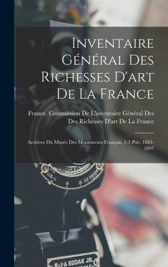 Inventaire Général Des Richesses D'art De La France: Archives Du Musée Des Monuments Français. 1-3 Ptie. 1883-1897