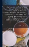 Catalogue Of The Works Of Antiquity And Art Collected By The Late William Henry Forman Esq., Pippbrook House, Dorking, Surrey, And Removed In 1890 To Callaly Castle, Northumberland By Major A.h. Browne