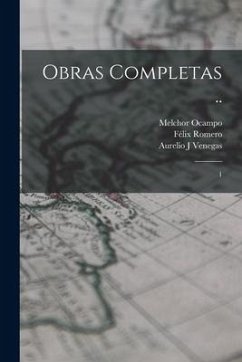 Obras completas ..: 1 - Ocampo, Melchor; Romero, Félix; Pola, Angel