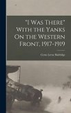 I Was There With the Yanks On the Western Front, 1917-1919