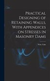 Practical Designing of Retaining Walls, With Appendices on Stresses in Masonry Dams