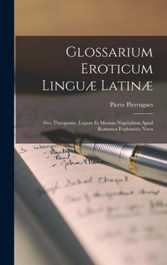 Glossarium Eroticum Linguæ Latinæ: Sive Theogoniæ, Legum Et Morum Nuptialium Apud Romanos Explanatio Nova - Pierrugues, Pierre