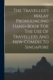 The Traveller's Malay Pronouncing Hand-book For The Use Of Travellers And New-comers To Singapore