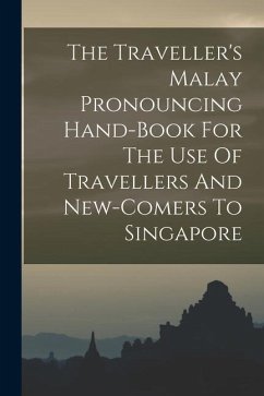 The Traveller's Malay Pronouncing Hand-book For The Use Of Travellers And New-comers To Singapore - Anonymous