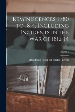 Reminiscences, 1780 to 1814, Including Incidents in the war of 1812-14; Volume 1 - Myers, Mordecai