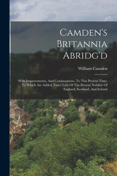 Camden's Britannia Abridg'd: With Improvements, And Continuations, To This Present Time. To Which Are Added, Exact Lists Of The Present Nobility Of - Camden, William