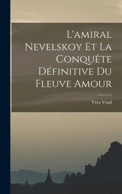 L'amiral Nevelskoy Et La Conquête Définitive Du Fleuve Amour - Vend, Véra