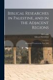 Biblical Researches in Palestine, and in the Adjacent Regions
