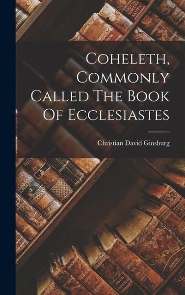 Coheleth, Commonly Called The Book Of Ecclesiastes Coheleth, Commonly Called The Book Of Ecclesiastes
