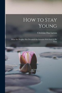 How to Stay Young: What the Prophet Has Dreamed the Scientist Will Prove to Be True - Larson, Christian Daa