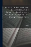 Moyen De Rechercher La Signification Primitive Des Racines Arabes Et Par Suite Des Racines Sémitiques