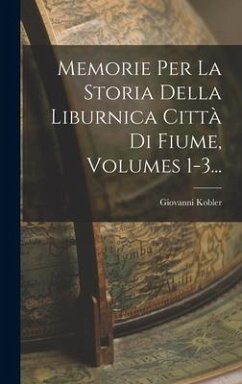 Memorie Per La Storia Della Liburnica Città Di Fiume, Volumes 1-3... - Kobler, Giovanni