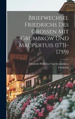 Briefwechsel Friedrichs Des Grossen Mit Grumbkow Und Maupertuis (1731-1759) - Frederick; Grumbkow, Friedrich Wilhelm von