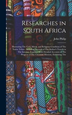 Researches in South Africa: Illustrating The Civil, Moral, and Religious Condition of The Native Tribes: Including Journals of The Author's Travel - Philip, John