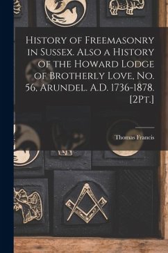 Cover History of Freemasonry in Sussex. Also a History of the Howard Lodge of Brotherly Love, No. 56, Arundel. A.D. 1736-1878. [2Pt.]