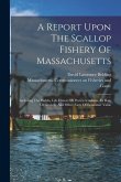 A Report Upon The Scallop Fishery Of Massachusetts: Including The Habits, Life History Of Pecten Irradians, Its Rate Of Growth, And Other Facts Of Eco