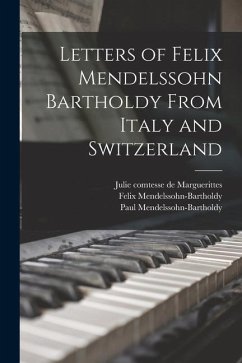 Letters of Felix Mendelssohn Bartholdy From Italy and Switzerland - Mendelssohn-Bartholdy, Felix; Mendelssohn-Bartholdy, Paul; Marguerittes, Julie Comtesse De
