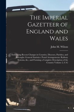 Cover The Imperial Gazetteer of England and Wales: Embracing Recent Changes in Counties, Dioceses, Parishes, and Boroughs: General Statistics: Postal Arrang
