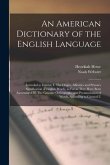 An American Dictionary of the English Language: Intended to Exhibit, I. The Origin, Affinities and Primary Signification of English Words, as far as T