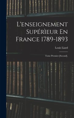 Cover L'enseignement Supérìeur En France 1789-1893: Tome Premier-[Second].
