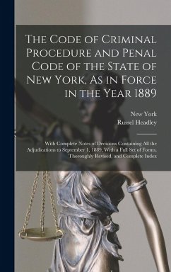 The Code of Criminal Procedure and Penal Code of the State of New York, As in Force in the Year 1889: With Complete Notes of Decisions Containing All - York, New; Headley, Russel