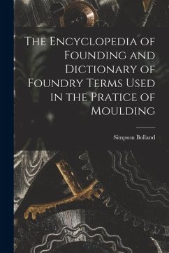 The Encyclopedia of Founding and Dictionary of Foundry Terms Used in the Pratice of Moulding - Simpson, Bolland