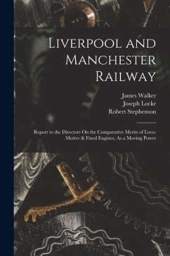 Liverpool and Manchester Railway: Report to the Directors On the Comparative Merits of Loco-Motive & Fixed Engines, As a Moving Power - Walker, James; Stephenson, Robert; Locke, Joseph
