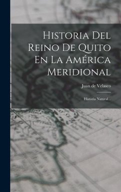 Historia Del Reino De Quito En La América Meridional: Historia Natural... - Velasco, Juan De